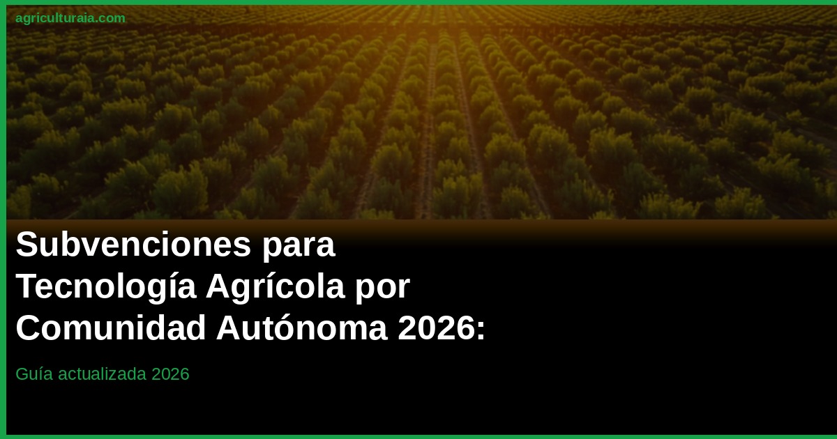 Subvenciones AgTech por CCAA 2026: Calendario de Ayudas