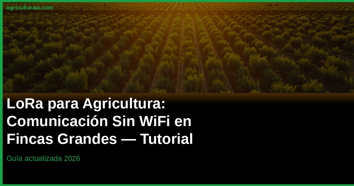LoRa para Agricultura 2026: Comunicación sin WiFi en Fincas