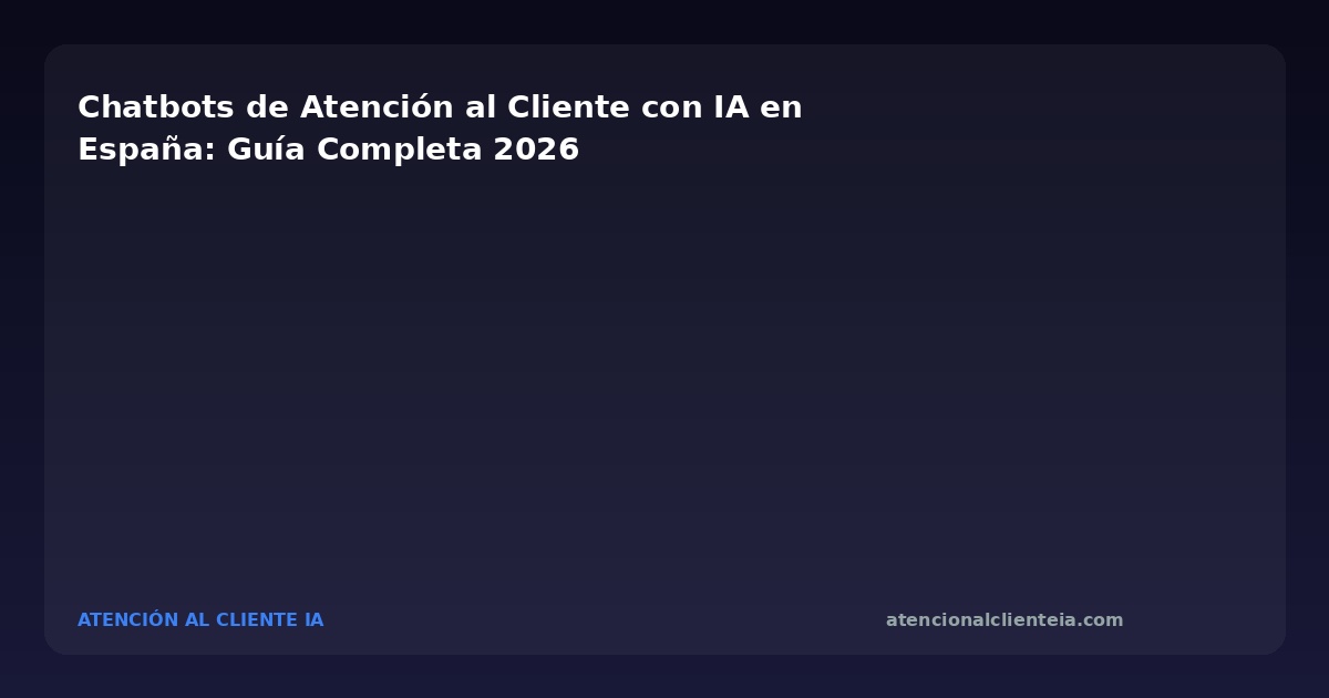 Chatbots IA para Atención al Cliente en España 2026