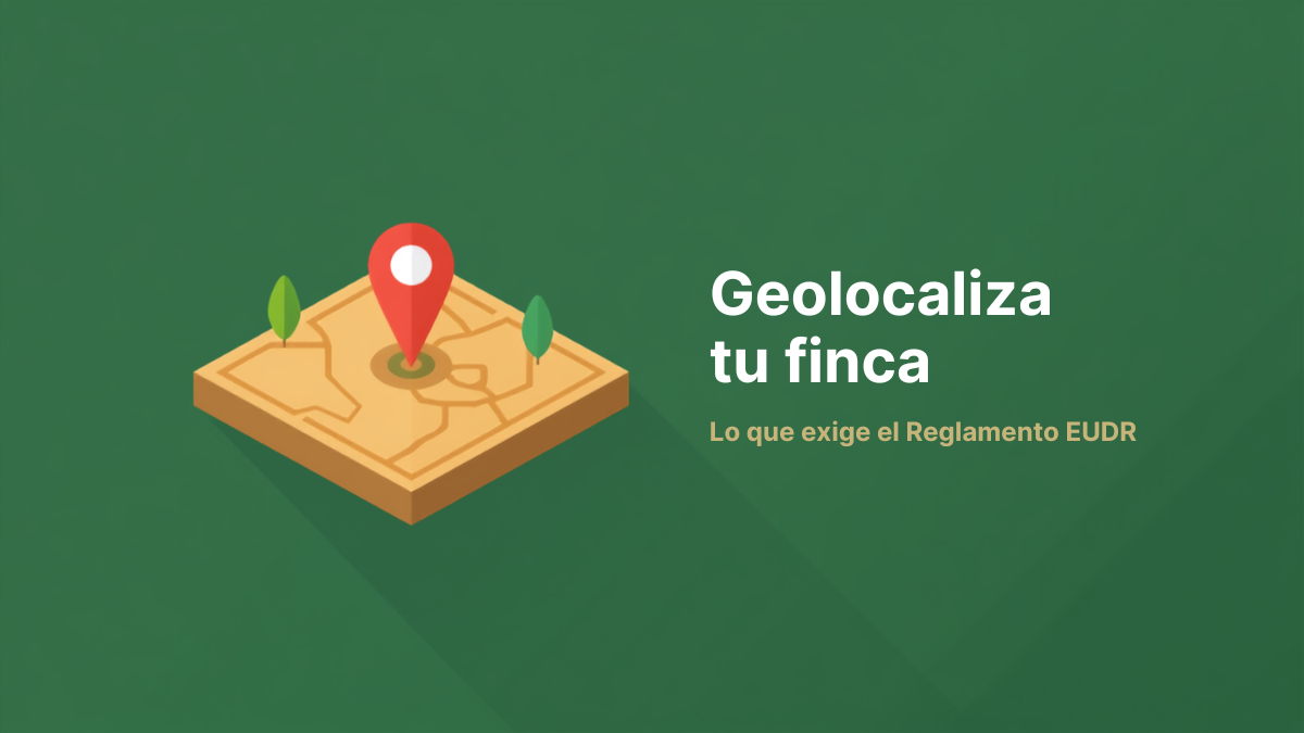 Reglamento EUDR: la obligación de geolocalizar tu finca que llega en 2026 (y cómo la tecnología te lo hace más fácil)