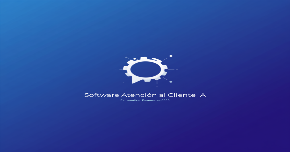 Software Atención al Cliente IA: Personalizar 2026
